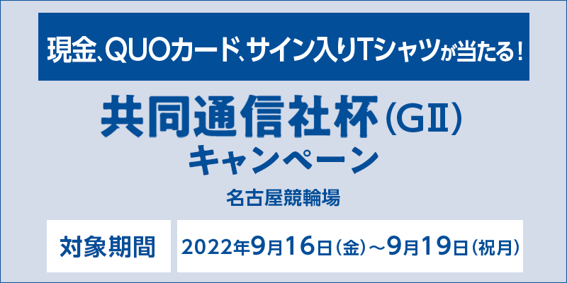 【名古屋競輪】共同通信社杯（GII）キャンペーン　対象場　名古屋競輪場　対象期間　2022年9月16日（金）〜9月19日（祝月）　現金、QUOカード、サイン入りTシャツが当たる！