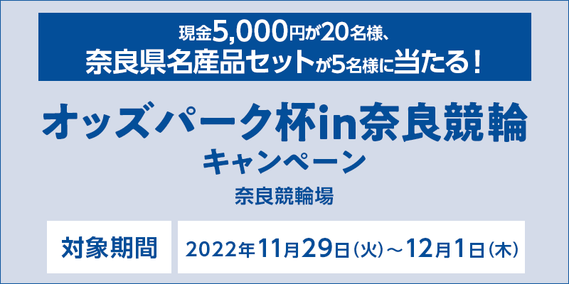 オッズパーク杯in奈良競輪キャンペーン　対象期間　2022年11月29日（火）〜12月1日（木）　現金5,000円が20名様、奈良県名産品セットが5名様に当たる！　対象場　奈良競輪場