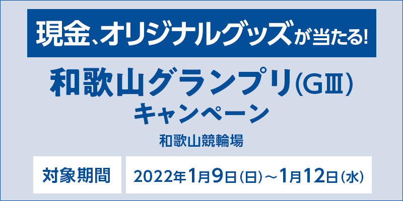 和歌山グランプリ（GIII）キャンペーン　対象期間　2022年1月9日（日）〜1月12日（水）　対象場　和歌山競輪場　現金、オリジナルグッズが当たる！