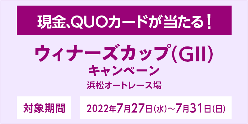 【浜松オートレース】ウィナーズカップ（GII）キャンペーン　対象期間　2022年7月27日（水）〜7月31日（日）　対象場　浜松オートレース場　現金、QUOカードが当たる！