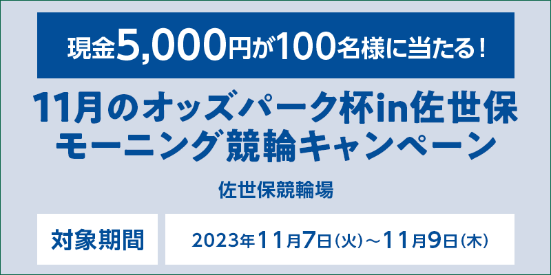 11月のオッズパーク杯in佐世保 モーニング競輪キャンペーン　対象期間　2023年11月7日（火）～11月9日（木）　現金5,000円が100名様に当たる！　対象場　佐世保競輪場