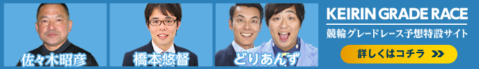 競輪グレードレース予想特設サイト　闘将 佐々木昭彦の直前予想！　実況アナウンサー 橋本悠督　競輪大好き芸人どりあんず　詳しくはこちら