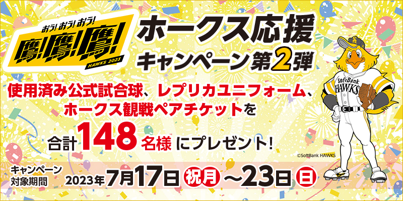 鷹！鷹！鷹！ホークス応援キャンペーン第2弾　対象期間　2023年7月17日（祝月）～7月23日（日）　使用済み公式試合球、レプリカユニフォーム、ホークス観戦ペアチケットを合計148名様にプレゼント！