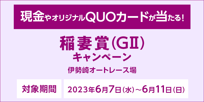 【伊勢崎オートレース】稲妻賞（GII）キャンペーン　対象期間　2023年6月7日（水）～6月11日（日）　現金やオリジナルQUOカードが当たる！　対象場　伊勢崎オートレース場