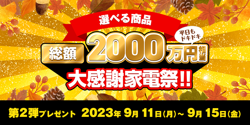 選べる商品総額2,000万円相当大感謝家電祭！！　第2弾プレゼント　2023年9月11日（月）～9月15日（金）