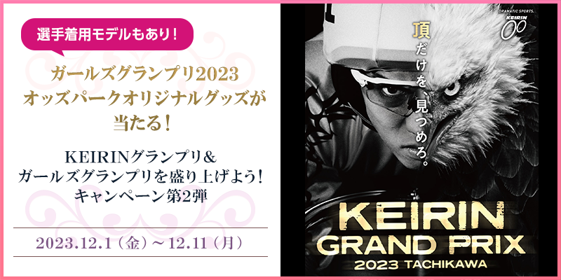 KEIRINグランプリ＆ガールズグランプリを盛り上げよう！キャンペーン第2弾　対象期間　2023年12月1日（金）～12月11日（月）　選手着用モデルもあり！ガールズグランプリ2023オッズパークオリジナルグッズが当たる！