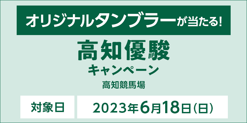 高知優駿キャンペーン　対象日　2023年6月18日（日）　オリジナルタンブラーが当たる！　対象場　高知競馬場