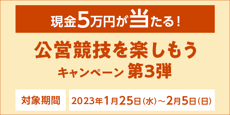 【現金5万円が当たる！】公営競技を楽しもうキャンペーン第3弾　対象期間　2023年1月25日（水）〜2月5日（日）