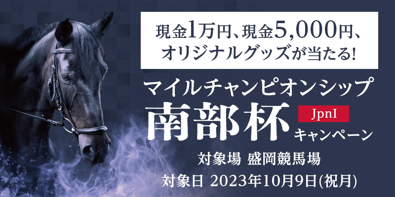 【岩手競馬】マイルチャンピオンシップ南部杯（JpnI）キャンペーン　対象日　2023年10月9日（祝月）　現金1万円、現金5,000円、オリジナルグッズが当たる！　対象場　盛岡競馬場