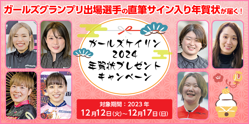 ガールズケイリン2024年賀状プレゼントキャンペーン　ガールズグランプリ出場選手の直筆サイン入り年賀状が届く！　対象期間　2023年12月12日（火）～12月17日（日）