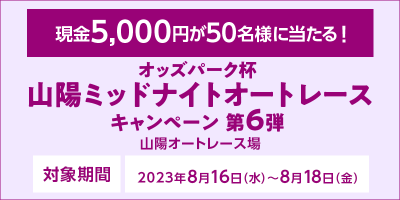 オッズパーク杯 山陽ミッドナイトオートレースキャンペーン第6弾　対象期間　2023年8月16日（水）～8月18日（金）　現金5,000円が50名様に当たる！　対象場　山陽オートレース場