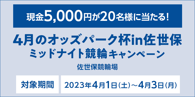 4月のオッズパーク杯in佐世保ミッドナイト競輪キャンペーン　対象期間　2023年4月1日（土）〜4月3日（月）　現金5,000円が20名様に当たる！　対象場　佐世保競輪場