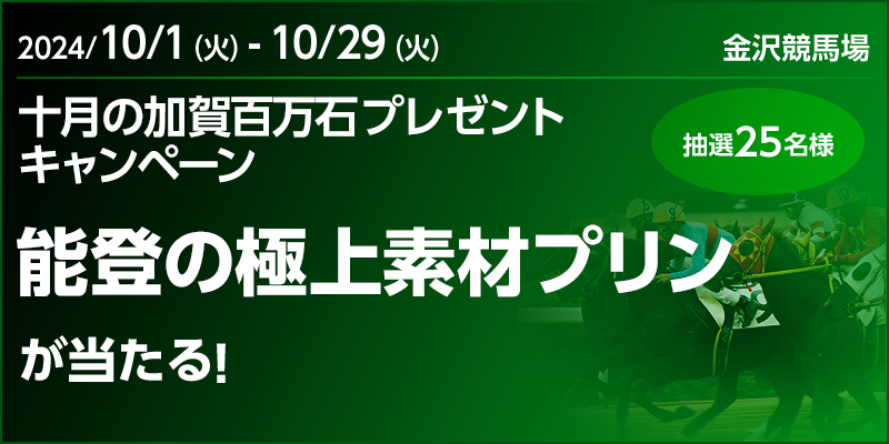 【金沢競馬】十月の加賀百万石プレゼントキャンペーン　対象期間　2024年10月1日（火）～10月29日（火）　能登の極上素材プリンが当たる！　抽選25名様　対象場　金沢競馬場