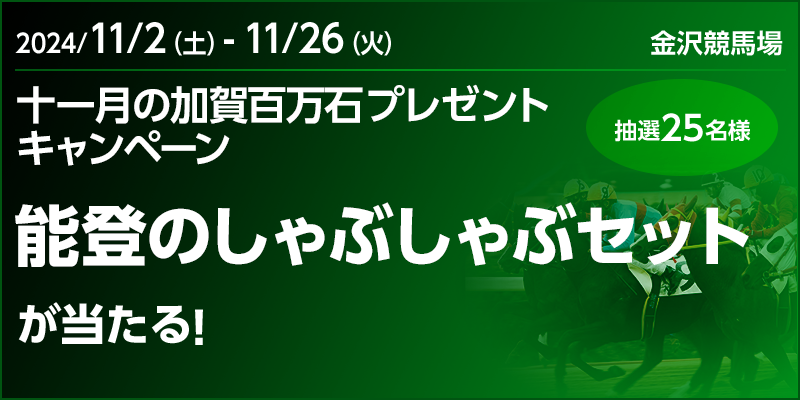 【金沢競馬】十一月の加賀百万石プレゼントキャンペーン　対象期間　2024年11月2日（土）～11月26日（火）　能登のしゃぶしゃぶセットが当たる！ 抽選25名様　対象場　金沢競馬場