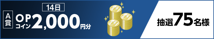 【A賞】 14日 OPコイン2,000円分 抽選75名様