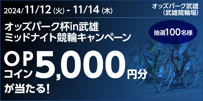 オッズパーク杯in武雄 ミッドナイト競輪キャンペーン 対象期間 2024年11月12日（火）～11月14日（木） OPコイン5,000円分が当たる！ 抽選100名様 対象場 オッズパーク武雄（武雄競輪場）