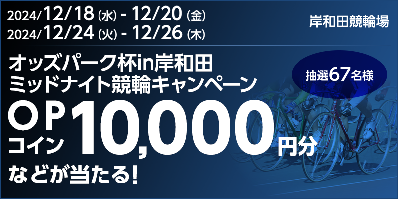 オッズパーク杯in岸和田 ミッドナイト競輪キャンペーン 対象期間 2024年12月18日（水）～12月20日（金）　2024年12月24日（火）～12月26日（木） OPコイン10,000円分などが当たる！ 抽選67名様 対象場　岸和田競輪場