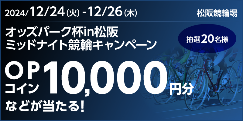 オッズパーク杯in松阪 ミッドナイト競輪キャンペーン 対象期間 2024年12月24日（火）～12月26日（木） OPコイン10,000円分などが当たる！ 抽選20名様 対象場 松阪競輪場