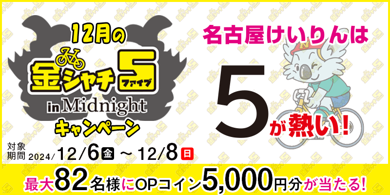 【名古屋競輪】12月の金シャチ5 in Midnightキャンペーン 2024年12月6日（金）～12月8日（日） 最大82名様にOPコイン5,000円分が当たる！ 対象場 名古屋競輪場