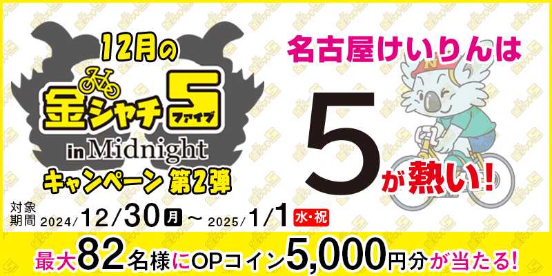 【名古屋競輪】12月の金シャチ5 in Midnightキャンペーン第2弾 2024年12月30日（月）～2025年1月1日（水・祝） 最大82名様にOPコイン5,000円分が当たる！ 対象場 名古屋競輪場