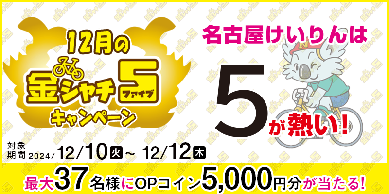 【名古屋競輪】12月の金シャチ5キャンペーン 対象期間 2024年12月10日（火）～12月12日（木） 最大37名様にOPコイン5,000円分が当たる！ 対象場 名古屋競輪場