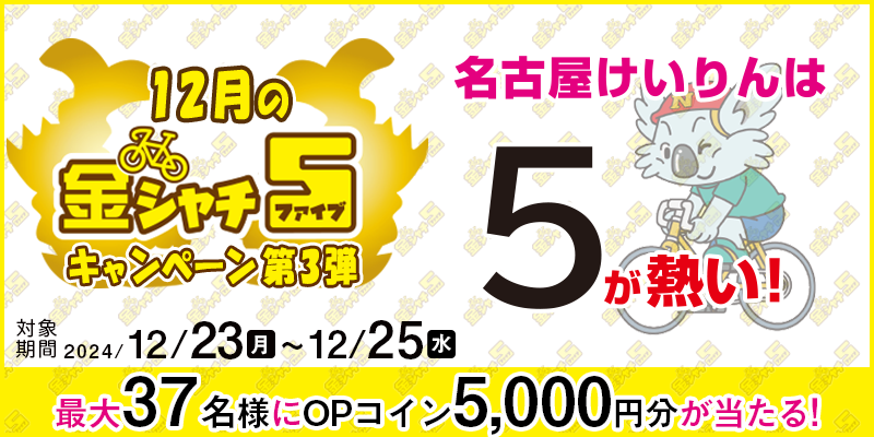 【名古屋競輪】12月の金シャチ5キャンペーン第3弾 対象期間 2024年12月23日（月）～12月25日（水） 最大37名様にOPコイン5,000円分が当たる！ 対象場 名古屋競輪場