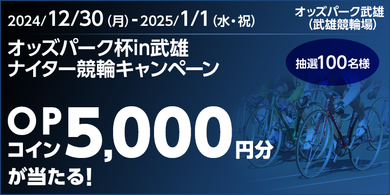 オッズパーク杯in武雄 ナイター競輪キャンペーン 対象期間 2024年12月30日（月）～2025年1月1日（水・祝） OPコイン5,000円分が当たる！ 抽選100名様 対象場 オッズパーク武雄（武雄競輪場）