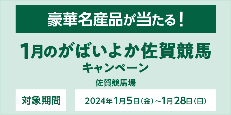 1月のがばいよか佐賀競馬キャンペーン　対象期間　2024年1月5日（金）～1月28日（日）　豪華名産品が当たる！　対象場　佐賀競馬場