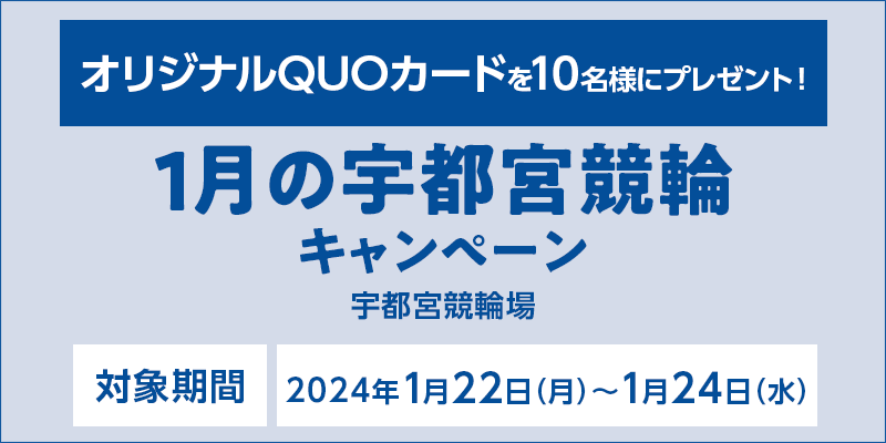 1月の宇都宮競輪キャンペーン　対象期間　2024年1月22日（月）～1月24日（水）　オリジナルQUOカードを10名様にプレゼント！　対象場　宇都宮競輪場