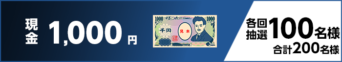 現金1,000円　各回抽選100名様　合計200名様