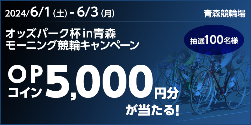 オッズパーク杯in青森 モーニング競輪キャンペーン 対象期間 2024年6月1日（土）～6月3日（月） OPコイン5,000円分が当たる！ 抽選100名様 青森競輪場
