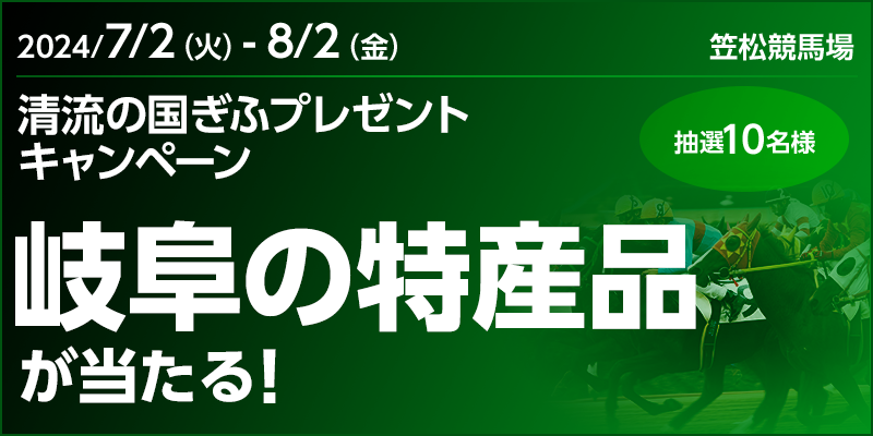 清流の国ぎふプレゼントキャンペーン　2024年7月2日（火）～8月2日（金）　岐阜の特産品が当たる！　抽選10名様　対象場　笠松競馬場