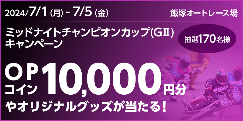 【飯塚オートレース】ミッドナイトチャンピオンカップ（GII）キャンペーン　対象期間　2024年7月1日（月）～7月5日（金）　OPコイン10,000円分やオリジナルグッズが当たる！抽選170名様　飯塚オートレース場