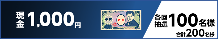 現金1,000円　各回抽選　100名様　合計200名