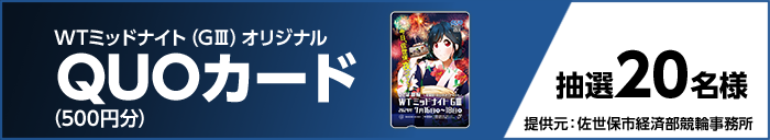 WTミッドナイト（GIII）オリジナルQUOカード（500円分）　抽選20名様　提供元：佐世保市経済部競輪事務所