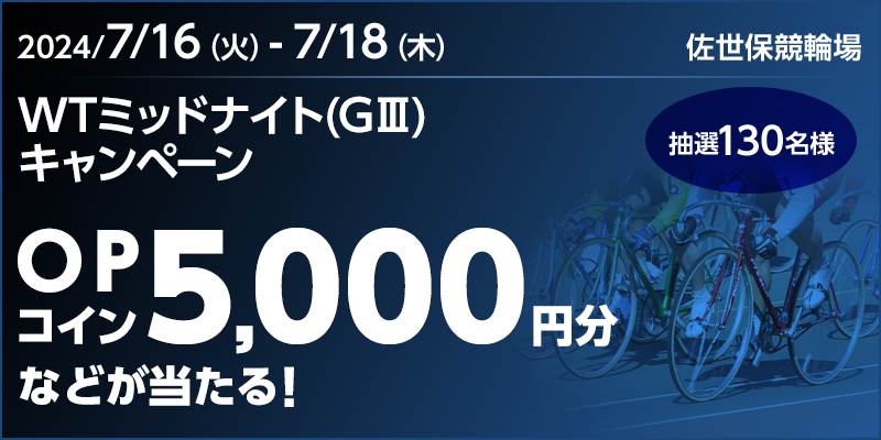 【佐世保競輪】WTミッドナイト（GIII）キャンペーン 対象期間 2024年7月16日（火）～7月18日（木） OPコイン5,000円などが当たる！ 抽選130名様 対象場 佐世保競輪場