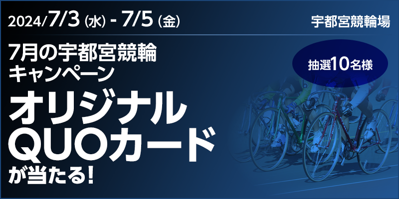 7月の宇都宮競輪キャンペーン　対象期間 2024年7月3日（水）～7月5日（金）　オリジナルQUOカードが当たる！　抽選10名様　宇都宮競輪場