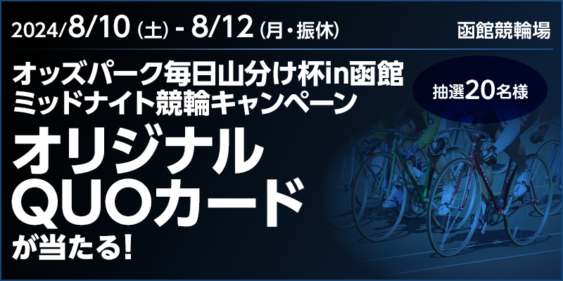 オッズパーク毎日山分け杯in函館 ミッドナイト競輪キャンペーン 対象期間 2024年8月10日（土）～8月12日（月・振休） オリジナルQUOカードが当たる！ 抽選20名様 対象場　函館競輪場