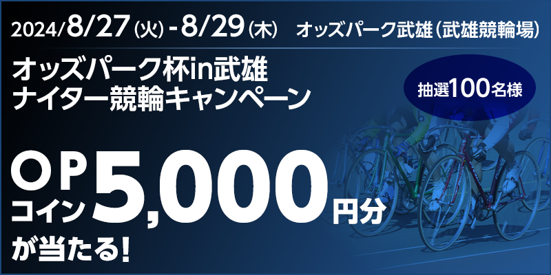 オッズパーク杯in武雄 ナイター競輪キャンペーン 対象期間 2024年8月27日（火）～8月29日（木） OPコイン5,000円分が当たる！ 抽選100名様 対象場　オッズパーク武雄（武雄競輪場）