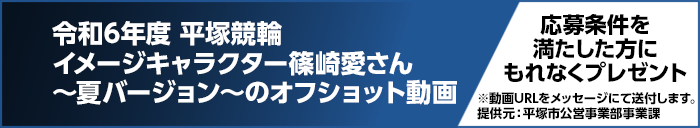 令和6年度 平塚競輪イメージキャラクター篠崎愛さん～夏バージョン～のオフショット動画　応募条件を満たした方にもれなくプレゼント　※動画URLをメッセージにて送付します。 提供元：平塚市公営事業部事業課