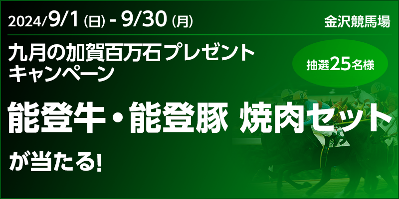 【金沢競馬】九月の加賀百万石プレゼントキャンペーン　対象期間　2024年9月1日（日）～9月30日（月）　能登牛・能登豚 焼肉セットが当たる！　抽選25名様　対象場　金沢競馬場