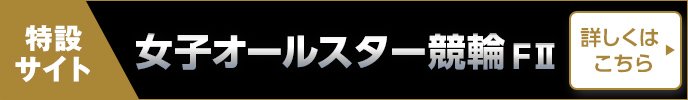 特設サイト FII 女子オールスター競輪 詳しくはこちら