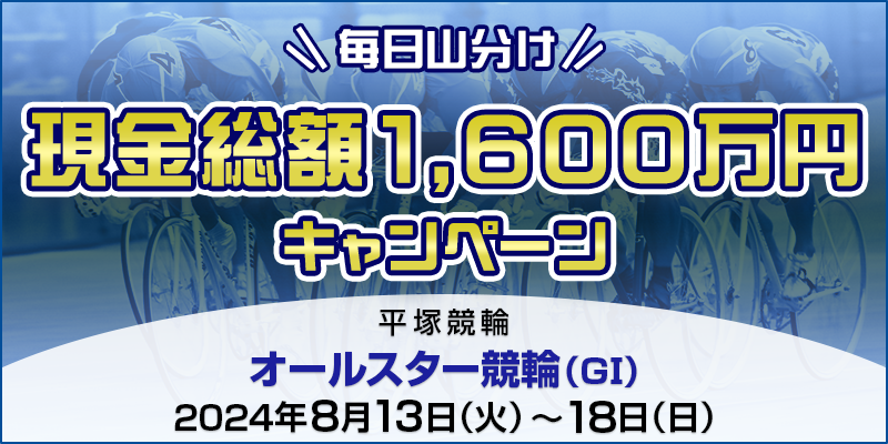 【平塚競輪】現金総額1,600万円！オールスター競輪（GI）毎日山分けキャンペーン 対象期間 2024年8月13日（火）～8月18日（日） 対象場 平塚競輪場