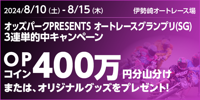 【伊勢崎オートレース】オッズパークPRESENTS オートレースグランプリ（SG）3連単的中キャンペーン　対象期間　2024年8月10日（土）～8月15日（木）　OPコイン400万円分山分けまたは、オリジナルグッズをプレゼント！　対象場　伊勢崎オートレース場