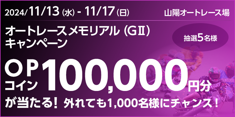 【山陽オートレース】オートレースメモリアル（GII）キャンペーン　対象期間　2024年11月13日（水）～11月17日（日）　OPコイン100,000円分が当たる！　外れても1,000名様にチャンス！　抽選5名様　対象場　山陽オートレース場