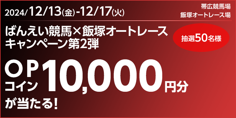 ばんえい競馬×飯塚オートレースキャンペーン第2弾　対象期間　2024年12月13日（金）～12月17日（火）　OPコイン10,000円分が当たる！　抽選50名様　対象場　帯広競馬場、飯塚オートレース場