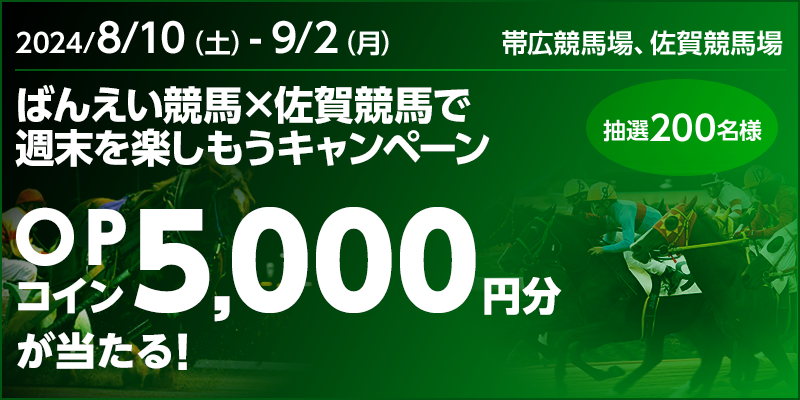 ばんえい競馬×佐賀競馬で週末を楽しもうキャンペーン　対象期間　2024年8月10日（土）～9月2日（月）　OPコイン5,000円分が当たる！　抽選200名様　対象場　帯広競馬場、佐賀競馬場