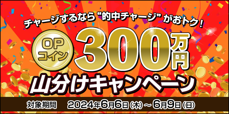 チャージするなら“的中チャージ”がおトク！ OPコイン300万円山分けキャンペーン　対象期間　2024年6月6日（木）～6月9日（日）