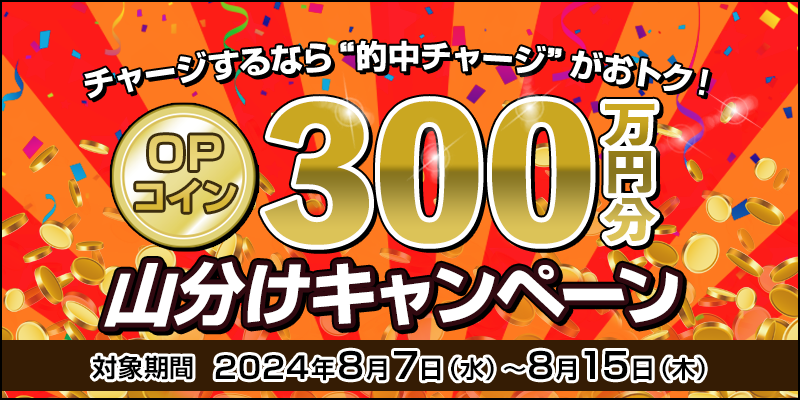 チャージするなら“的中チャージ”がおトク！ OPコイン300万円分山分けキャンペーン　対象期間　2024年8月7日（水）～8月15日（木）