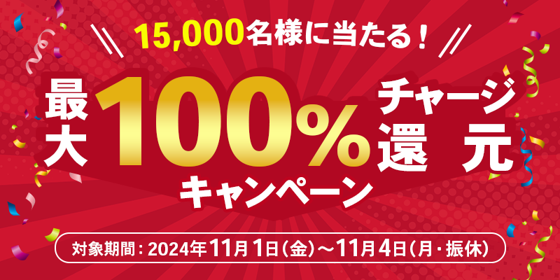 15,000名様に当たる！最大100％チャージ還元キャンペーン　対象期間　2024年11月1日（金）～11月4日（月・振休）